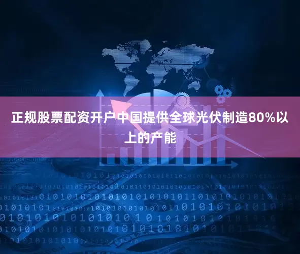 正规股票配资开户中国提供全球光伏制造80%以上的产能