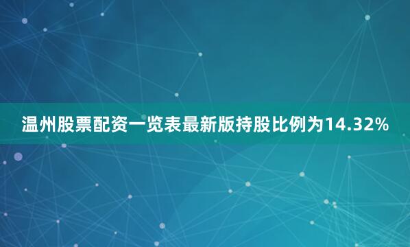 温州股票配资一览表最新版持股比例为14.32%