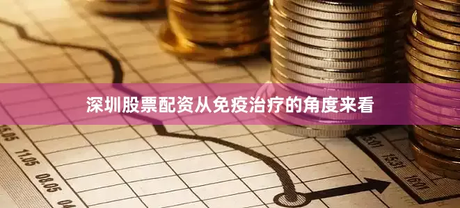深圳股票配资从免疫治疗的角度来看