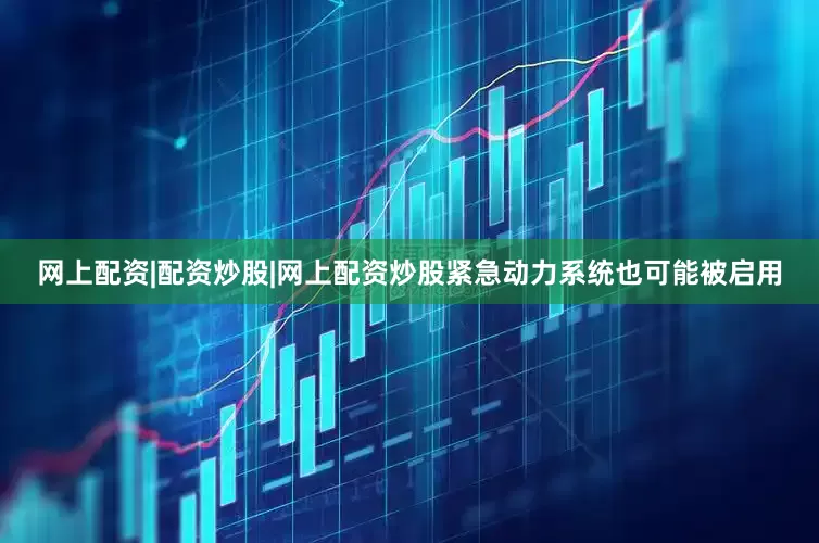网上配资|配资炒股|网上配资炒股紧急动力系统也可能被启用
