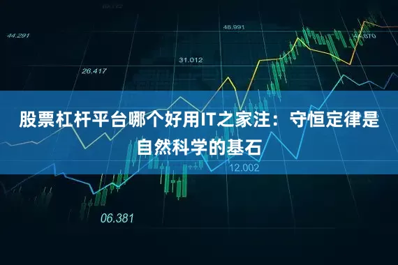 股票杠杆平台哪个好用IT之家注：守恒定律是自然科学的基石