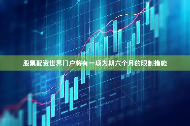 股票配资世界门户将有一项为期六个月的限制措施