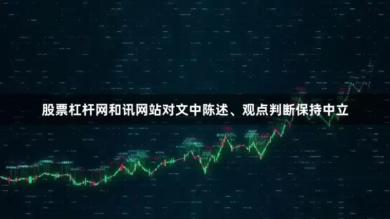 股票杠杆网和讯网站对文中陈述、观点判断保持中立