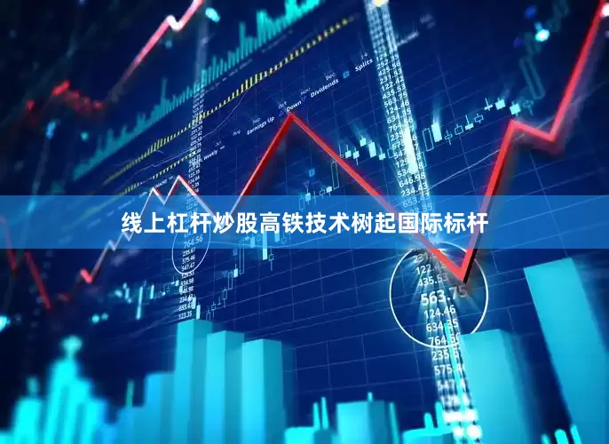 线上杠杆炒股高铁技术树起国际标杆
