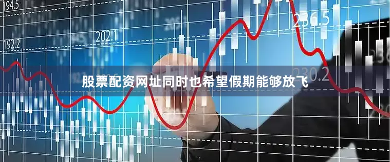 股票配资网址同时也希望假期能够放飞