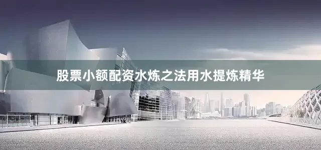 股票小额配资水炼之法用水提炼精华
