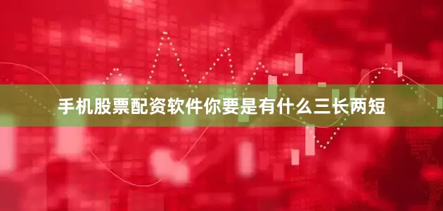 手机股票配资软件你要是有什么三长两短