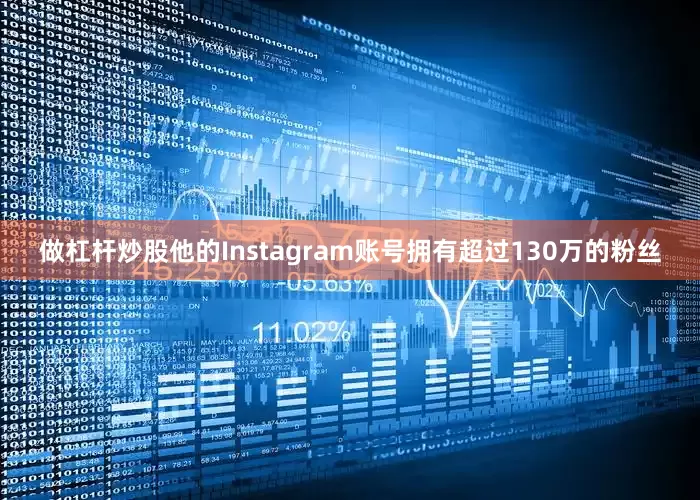 做杠杆炒股他的Instagram账号拥有超过130万的粉丝