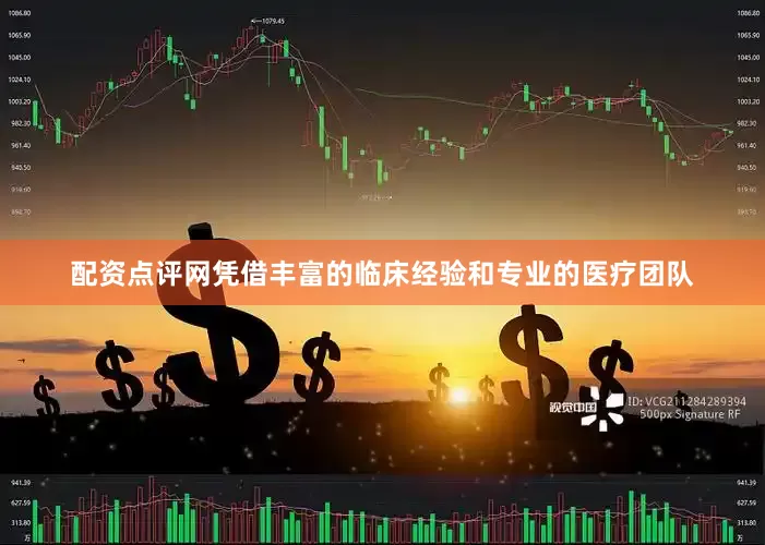配资点评网凭借丰富的临床经验和专业的医疗团队