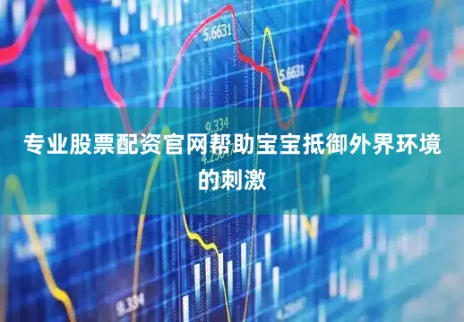专业股票配资官网帮助宝宝抵御外界环境的刺激