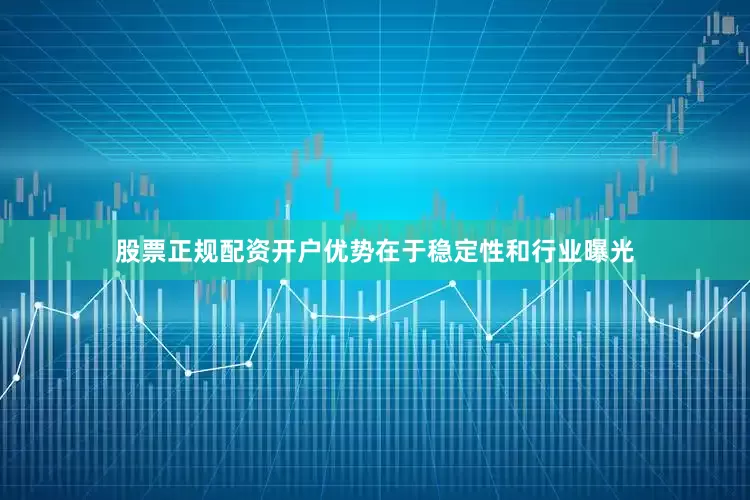 股票正规配资开户优势在于稳定性和行业曝光