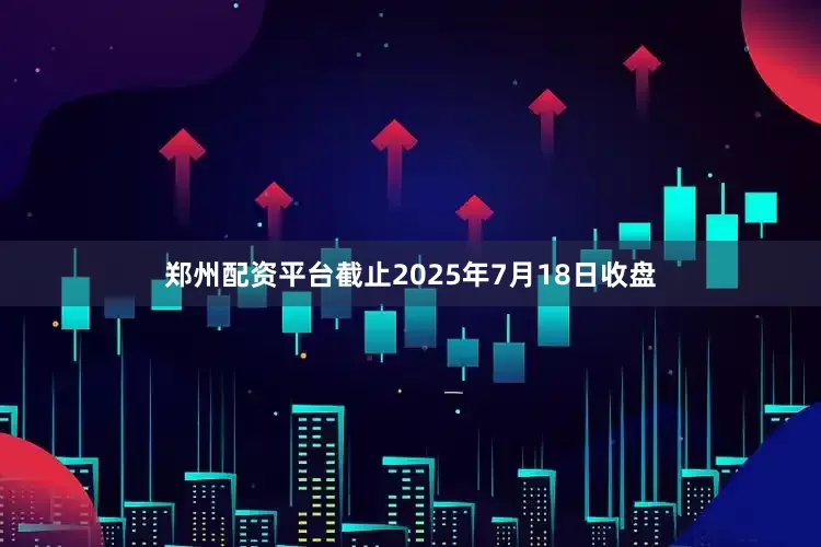 郑州配资平台截止2025年7月18日收盘