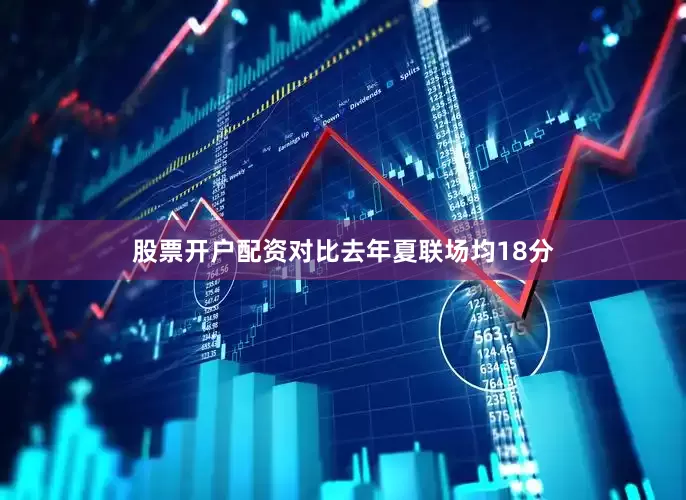 股票开户配资对比去年夏联场均18分