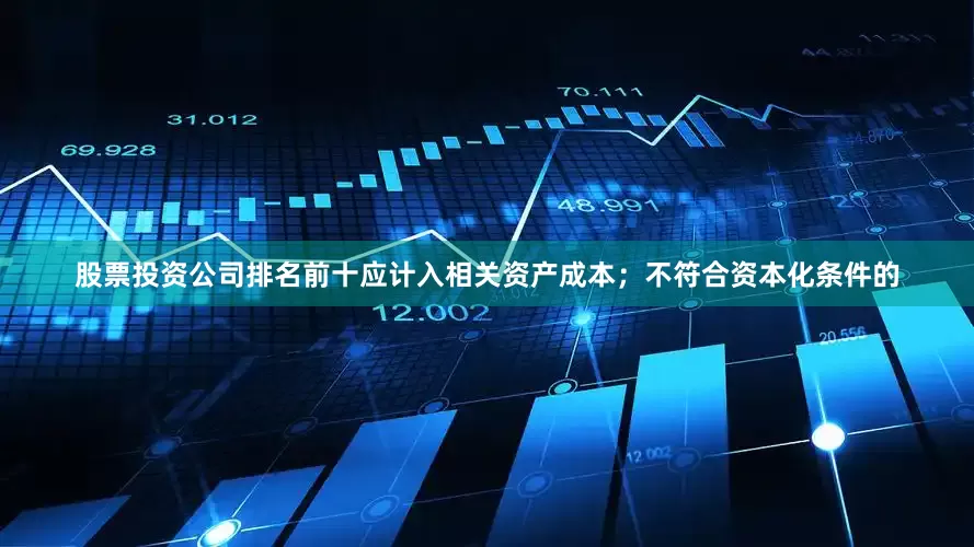 股票投资公司排名前十应计入相关资产成本；不符合资本化条件的