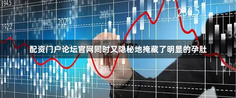 配资门户论坛官网同时又隐秘地掩藏了明显的孕肚