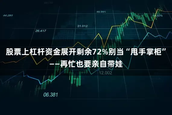股票上杠杆资金展开剩余72%别当“甩手掌柜”——再忙也要亲自带娃