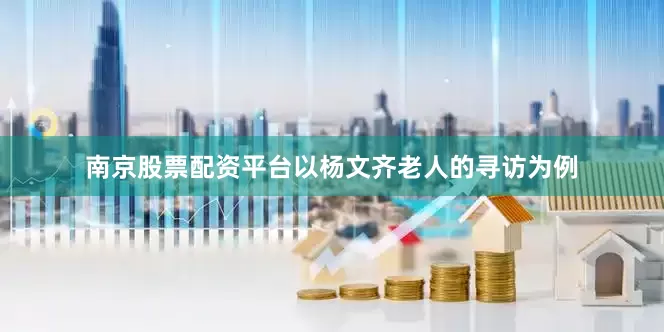 南京股票配资平台以杨文齐老人的寻访为例