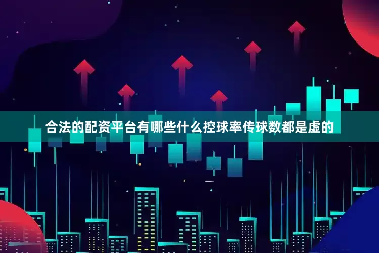 合法的配资平台有哪些什么控球率传球数都是虚的