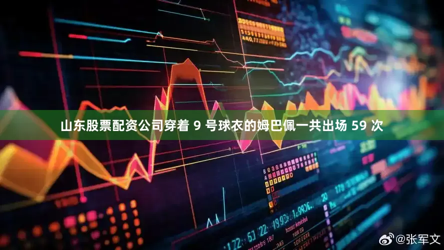 山东股票配资公司穿着 9 号球衣的姆巴佩一共出场 59 次
