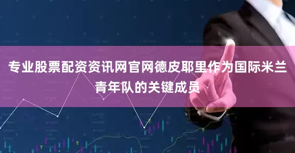 专业股票配资资讯网官网德皮耶里作为国际米兰青年队的关键成员