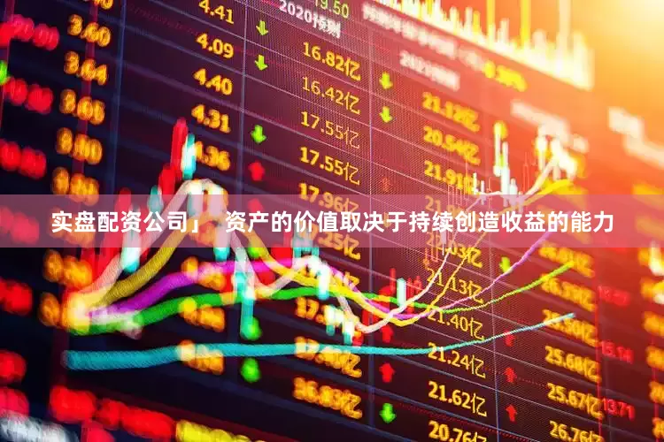 实盘配资公司」  资产的价值取决于持续创造收益的能力