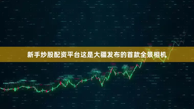 新手炒股配资平台这是大疆发布的首款全景相机