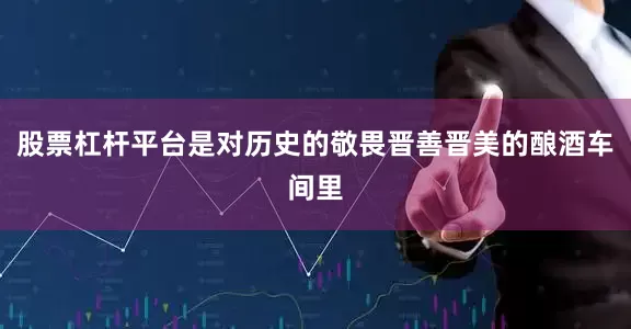 股票杠杆平台是对历史的敬畏晋善晋美的酿酒车间里