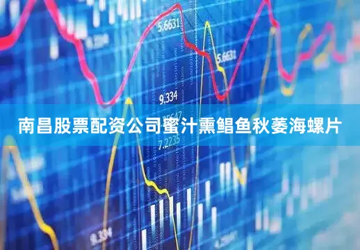 南昌股票配资公司蜜汁熏鲳鱼秋萎海螺片