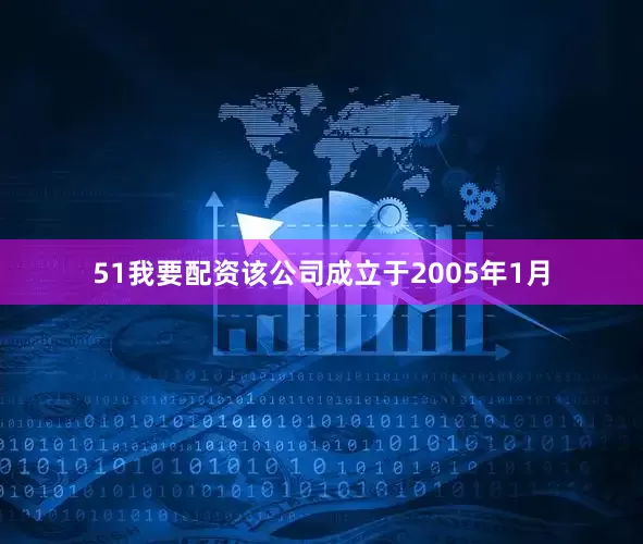 51我要配资该公司成立于2005年1月