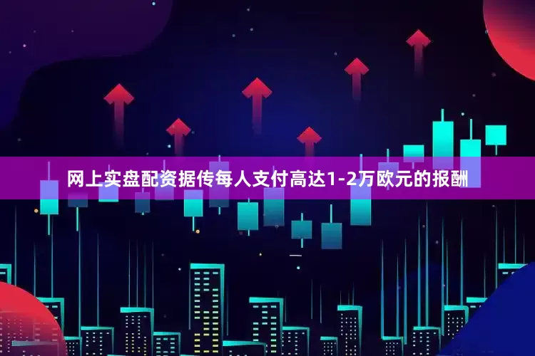 网上实盘配资据传每人支付高达1-2万欧元的报酬