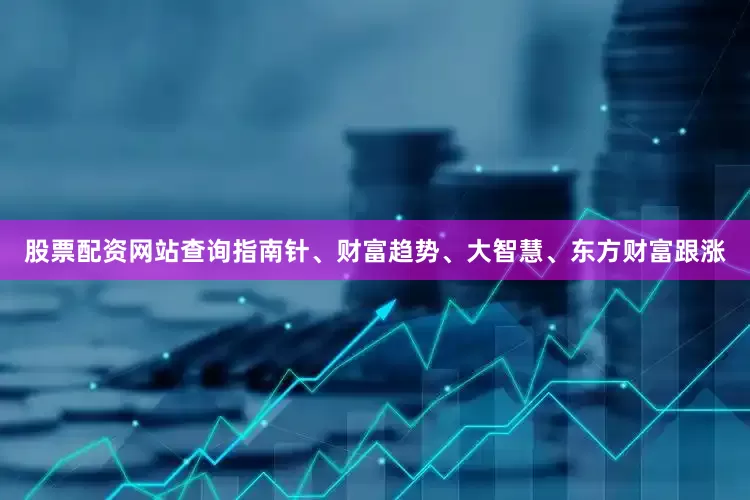 股票配资网站查询指南针、财富趋势、大智慧、东方财富跟涨