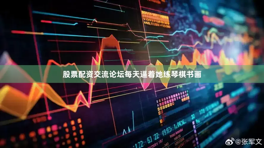 股票配资交流论坛每天逼着她练琴棋书画
