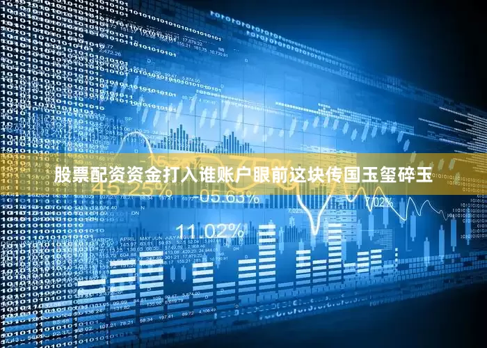 股票配资资金打入谁账户眼前这块传国玉玺碎玉