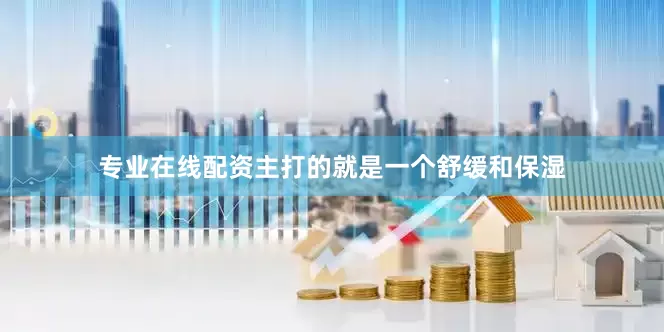 专业在线配资主打的就是一个舒缓和保湿