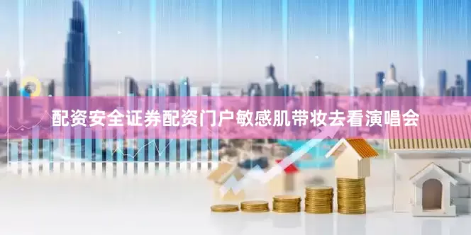 配资安全证券配资门户敏感肌带妆去看演唱会