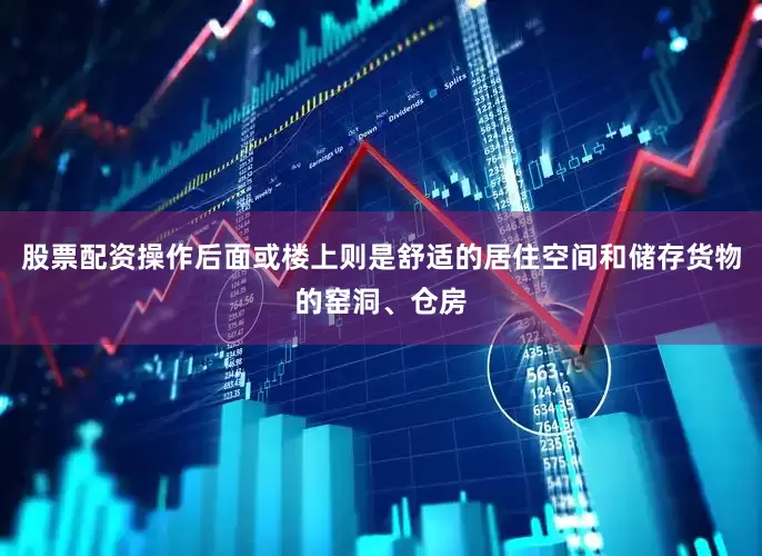 股票配资操作后面或楼上则是舒适的居住空间和储存货物的窑洞、仓房