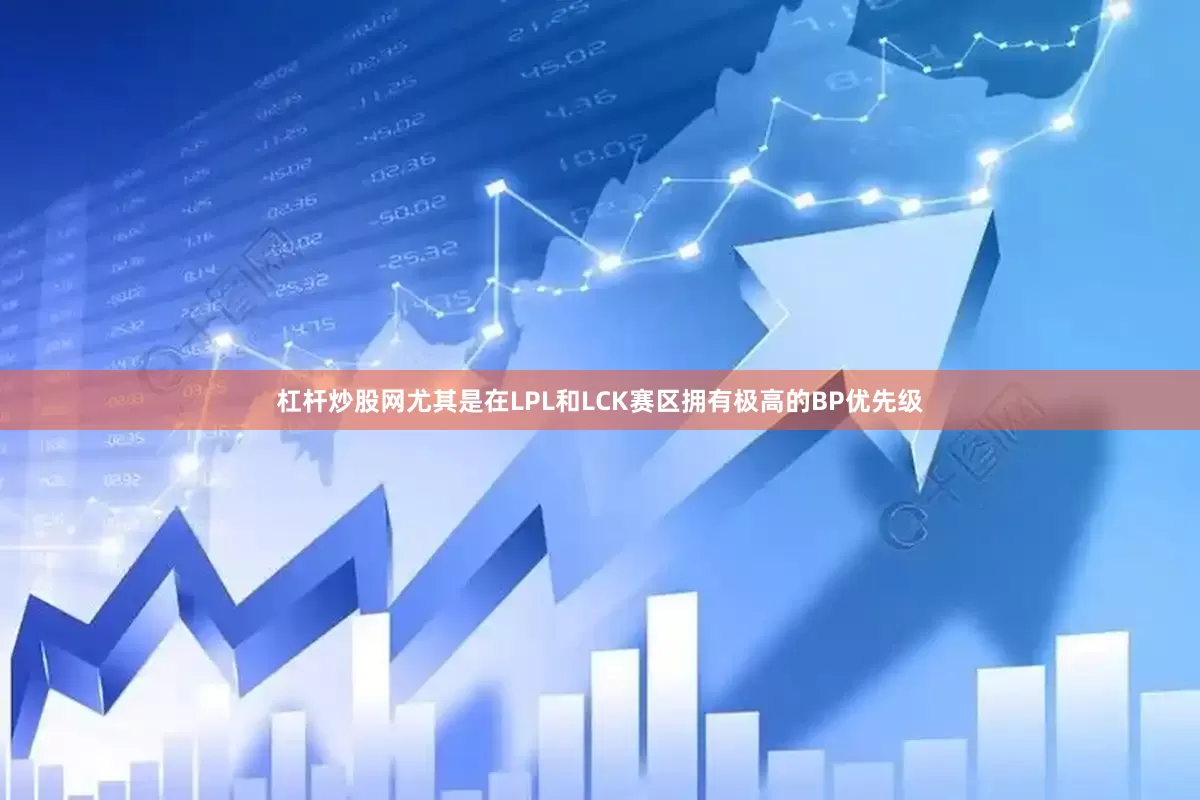 杠杆炒股网尤其是在LPL和LCK赛区拥有极高的BP优先级