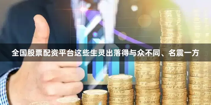 全国股票配资平台这些生灵出落得与众不同、名震一方
