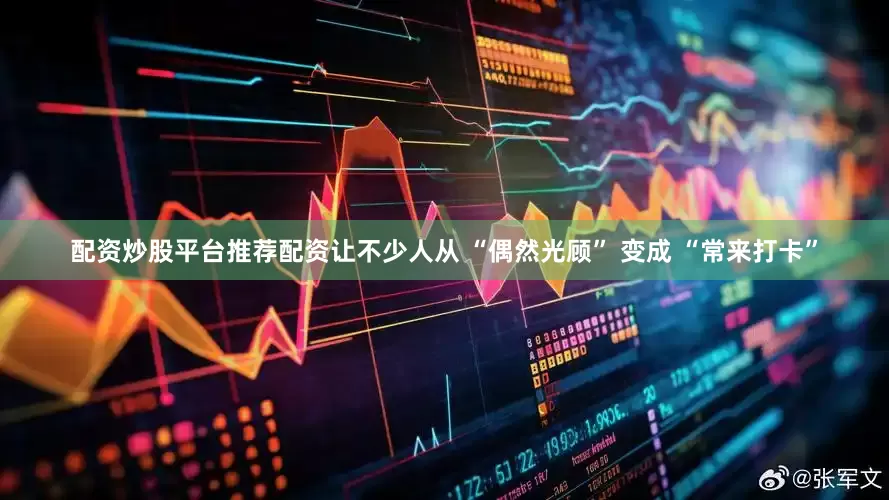 配资炒股平台推荐配资让不少人从 “偶然光顾” 变成 “常来打卡”
