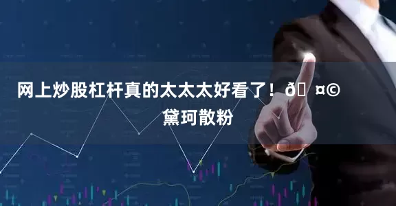 网上炒股杠杆真的太太太好看了！🤩        黛珂散粉