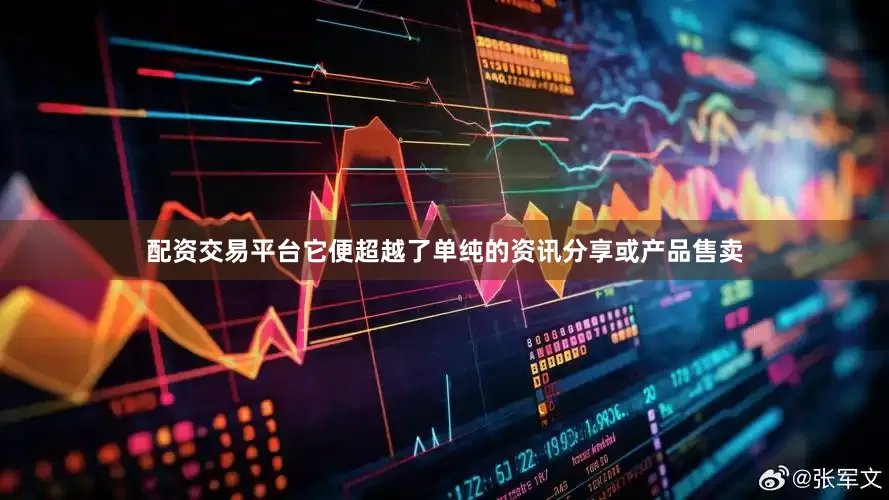 配资交易平台它便超越了单纯的资讯分享或产品售卖