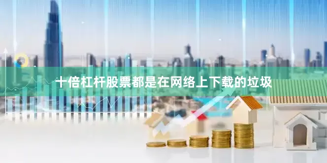 十倍杠杆股票都是在网络上下载的垃圾