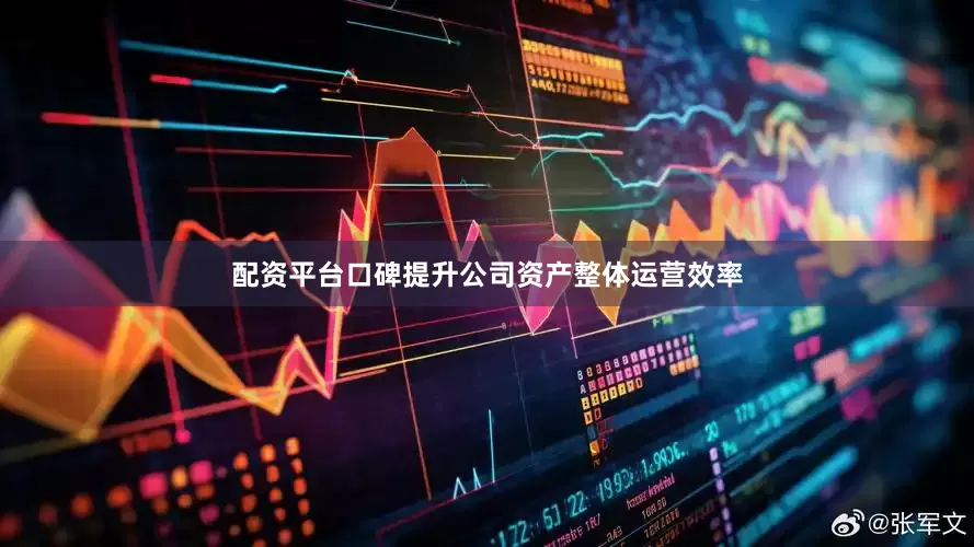 配资平台口碑提升公司资产整体运营效率