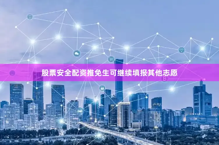 股票安全配资推免生可继续填报其他志愿