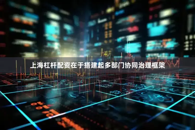 上海杠杆配资在于搭建起多部门协同治理框架