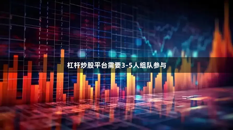 杠杆炒股平台需要3-5人组队参与