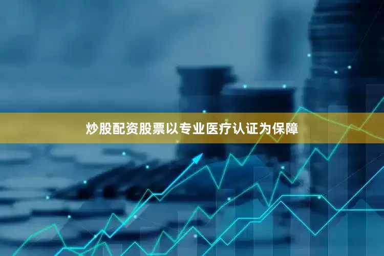 炒股配资股票以专业医疗认证为保障