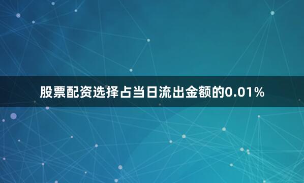 股票配资选择占当日流出金额的0.01%