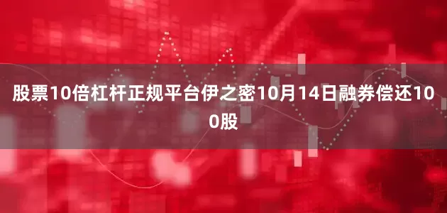 股票10倍杠杆正规平台伊之密10月14日融券偿还100股