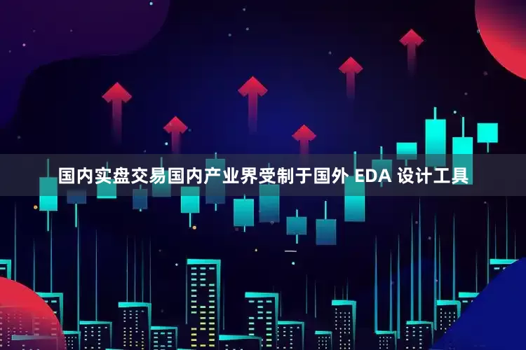 国内实盘交易国内产业界受制于国外 EDA 设计工具